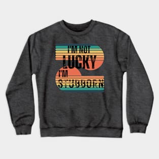 I’m Not Lucky I’m Stubborn Crewneck Sweatshirt